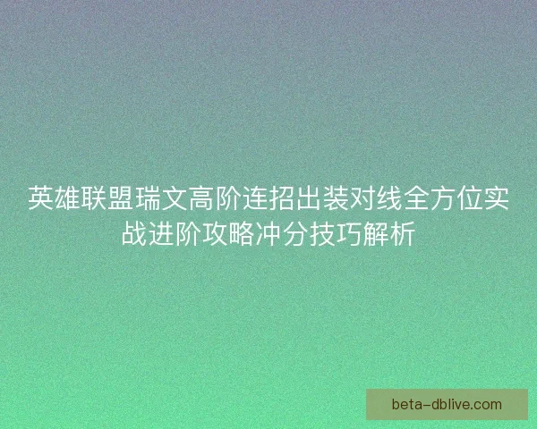 英雄联盟瑞文高阶连招出装对线全方位实战进阶攻略冲分技巧解析